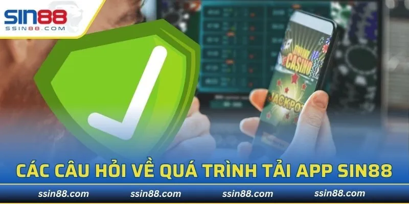Các câu hỏi phổ biến về quá trình tải app SIN88